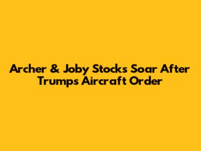 **Archer & Joby Stocks Soar After Trump's Aircraft Order**