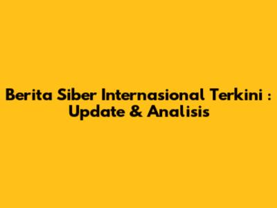 **Berita Siber Internasional Terkini**: Update & Analisis