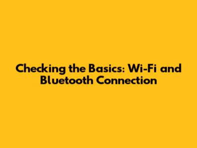 **Checking the Basics: Wi-Fi and Bluetooth Connection**