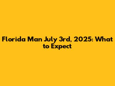 **Florida Man July 3rd, 2025: What to Expect**