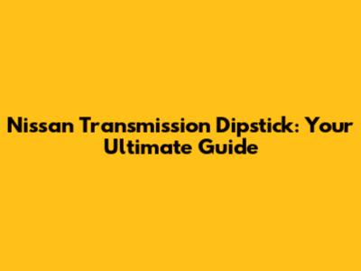 **Nissan Transmission Dipstick: Your Ultimate Guide**