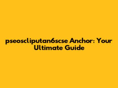 **pseoscliputan6scse Anchor: Your Ultimate Guide**