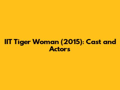 *IIT Tiger Woman* (2015): Cast and Actors