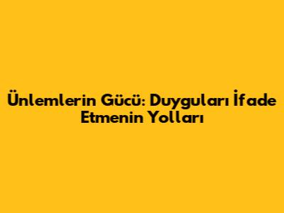 Ünlemlerin Gücü: Duyguları İfade Etmenin Yolları
