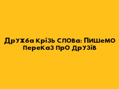 Дружба крізь слова: Пишемо переказ про друзів