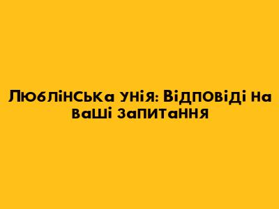 Люблінська унія: Відповіді на ваші запитання