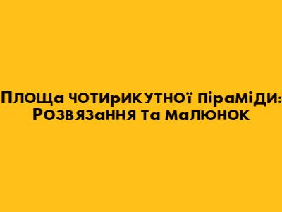 Площа чотирикутної піраміди: Розв'язання та малюнок