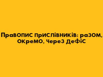 Правопис прислівників: разом, окремо, через дефіс