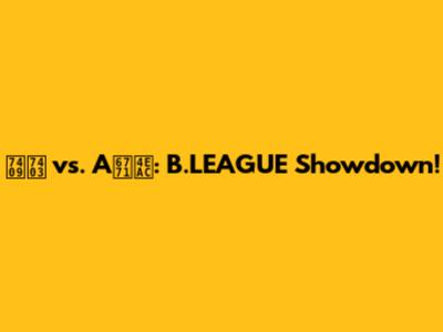 琉球 vs. A東京: B.LEAGUE Showdown!