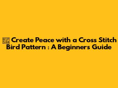 🕊️ **Create Peace with a Cross Stitch Bird Pattern**: A Beginner's Guide