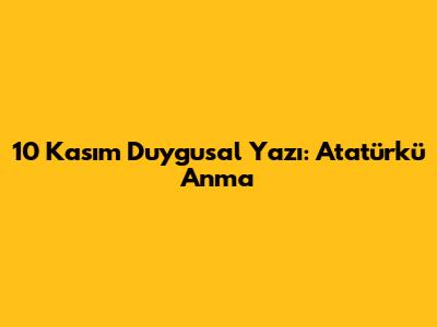 10 Kasım Duygusal Yazı: Atatürk'ü Anma
