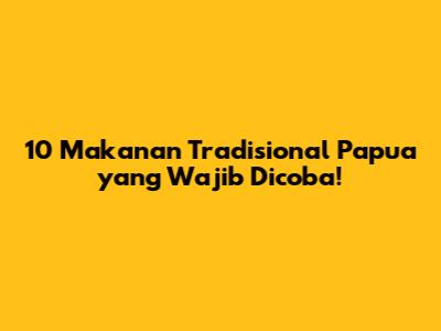 10 Makanan Tradisional Papua yang Wajib Dicoba!