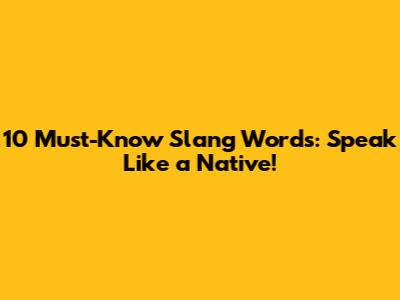 10 Must-Know Slang Words: Speak Like a Native!