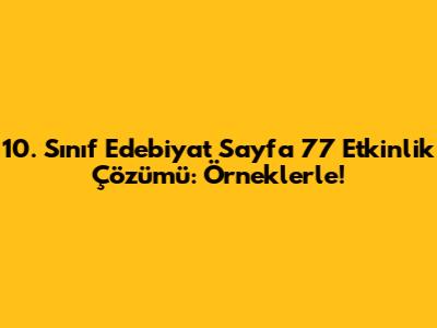 10. Sınıf Edebiyat Sayfa 77 Etkinlik Çözümü: Örneklerle!