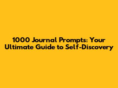 1000 Journal Prompts: Your Ultimate Guide to Self-Discovery
