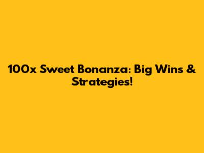 100x Sweet Bonanza: Big Wins & Strategies!