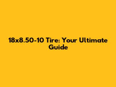 18x8.50-10 Tire: Your Ultimate Guide
