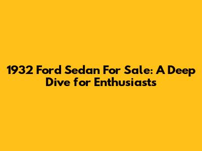 1932 Ford Sedan For Sale: A Deep Dive for Enthusiasts
