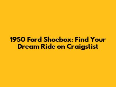 1950 Ford Shoebox: Find Your Dream Ride on Craigslist