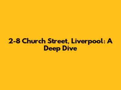2-8 Church Street, Liverpool: A Deep Dive