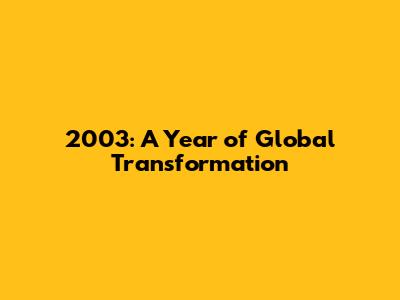 2003: A Year of Global Transformation