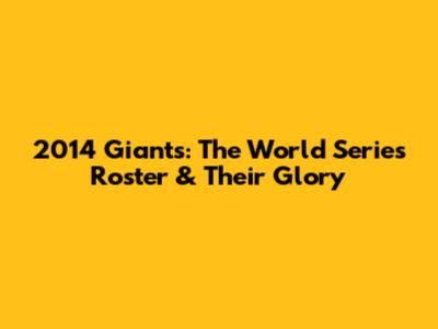 2014 Giants: The World Series Roster & Their Glory