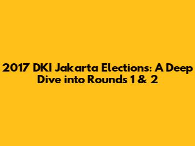 2017 DKI Jakarta Elections: A Deep Dive into Rounds 1 & 2