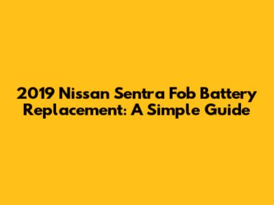 2019 Nissan Sentra Fob Battery Replacement: A Simple Guide