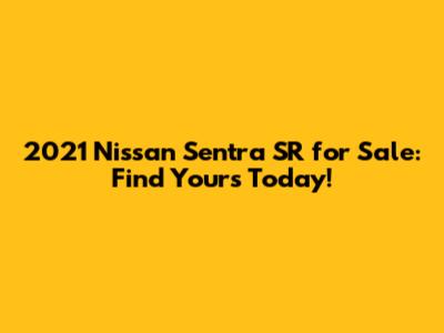2021 Nissan Sentra SR for Sale: Find Yours Today!