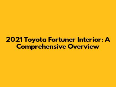 2021 Toyota Fortuner Interior: A Comprehensive Overview