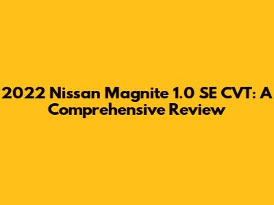 2022 Nissan Magnite 1.0 SE CVT: A Comprehensive Review