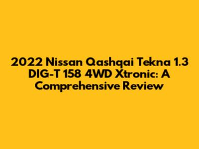 2022 Nissan Qashqai Tekna 1.3 DIG-T 158 4WD Xtronic: A Comprehensive Review