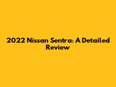 2022 Nissan Sentra: A Detailed Review