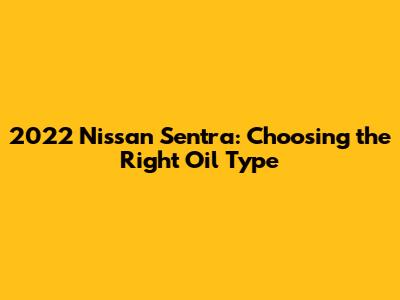 2022 Nissan Sentra: Choosing the Right Oil Type