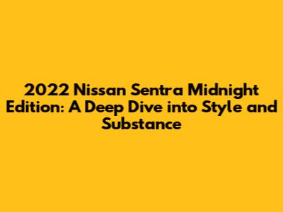 2022 Nissan Sentra Midnight Edition: A Deep Dive into Style and Substance