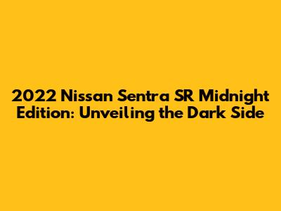 2022 Nissan Sentra SR Midnight Edition: Unveiling the Dark Side