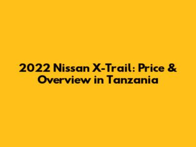 2022 Nissan X-Trail: Price & Overview in Tanzania