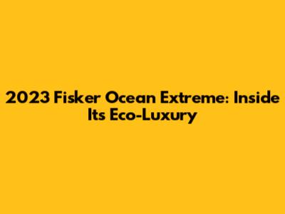 2023 Fisker Ocean Extreme: Inside Its Eco-Luxury