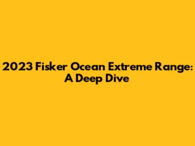 2023 Fisker Ocean Extreme Range: A Deep Dive