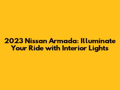 2023 Nissan Armada: Illuminate Your Ride with Interior Lights