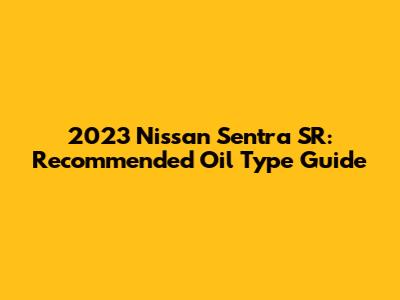 2023 Nissan Sentra SR: Recommended Oil Type Guide