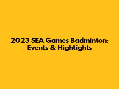 2023 SEA Games Badminton: Events & Highlights