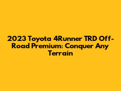 2023 Toyota 4Runner TRD Off-Road Premium: Conquer Any Terrain
