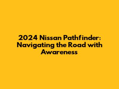 2024 Nissan Pathfinder: Navigating the Road with Awareness