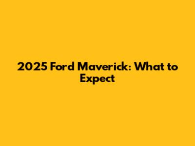 2025 Ford Maverick: What to Expect