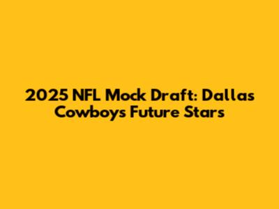 2025 NFL Mock Draft: Dallas Cowboys' Future Stars