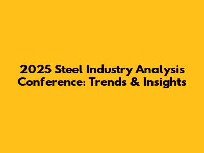 2025 Steel Industry Analysis Conference: Trends & Insights
