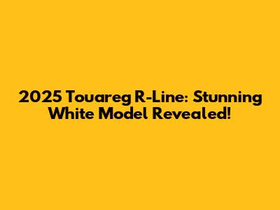 2025 Touareg R-Line: Stunning White Model Revealed!