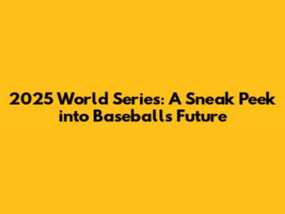2025 World Series: A Sneak Peek into Baseball's Future