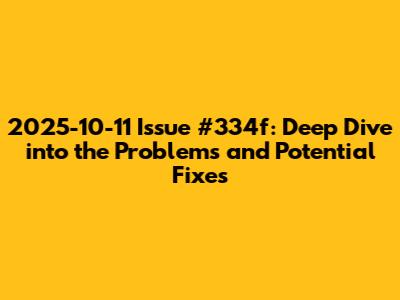 2025-10-11 Issue #334f: Deep Dive into the Problems and Potential Fixes